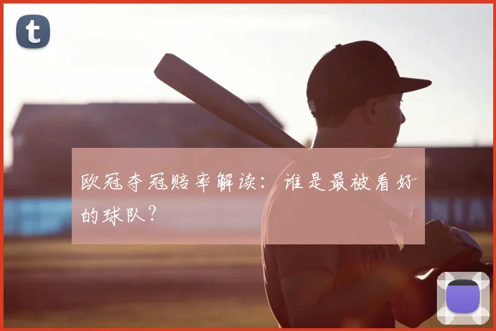 欧冠夺冠赔率解读：谁是最被看好的球队？