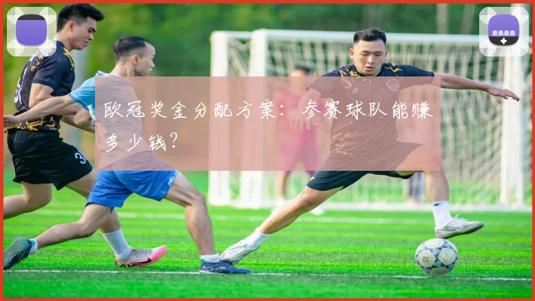 欧冠奖金分配方案:参赛球队能赚多少钱?