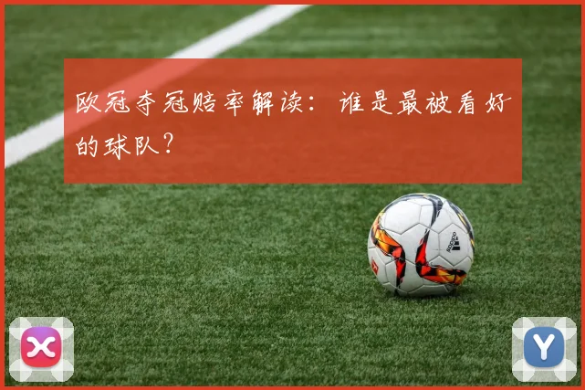 欧冠夺冠赔率解读:谁是最被看好的球队?