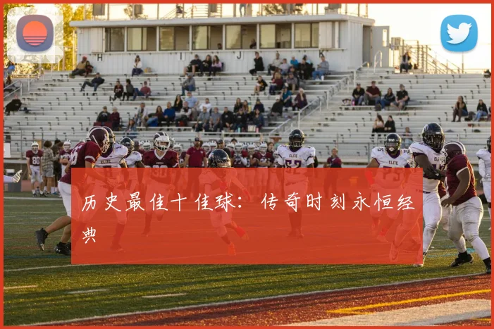 历史最佳十佳球：传奇时刻永恒经典