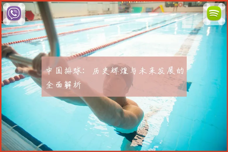 中国排球：历史辉煌与未来发展的全面解析