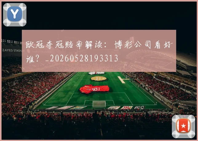 欧冠夺冠赔率解读:博彩公司看好谁?_20260528193313
