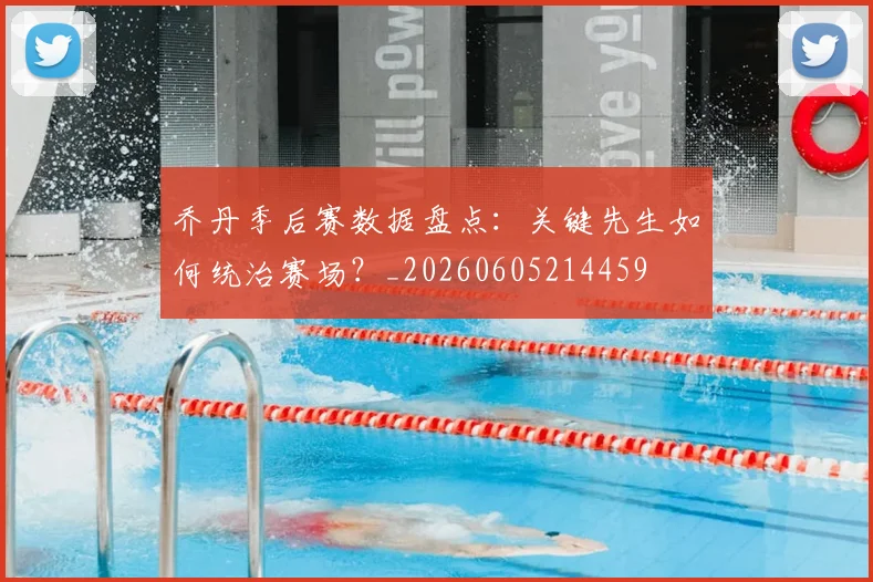 乔丹季后赛数据盘点：关键先生如何统治赛场？_20260605214459