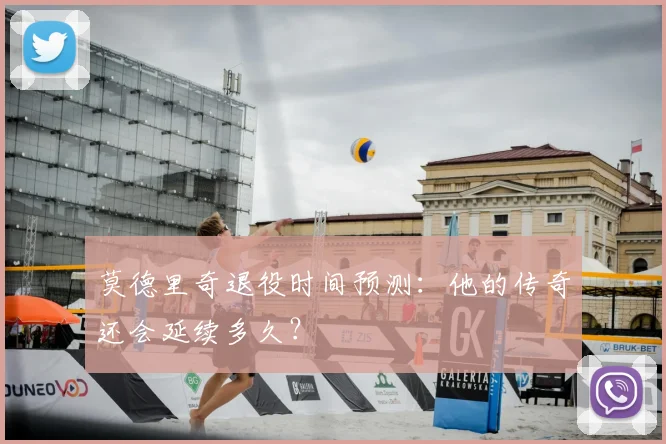 莫德里奇退役时间预测：他的传奇还会延续多久？