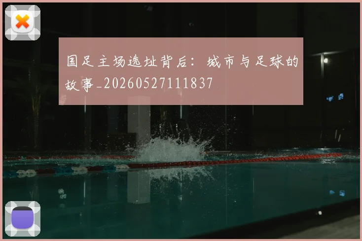 国足主场选址背后：城市与足球的故事_20260527111837