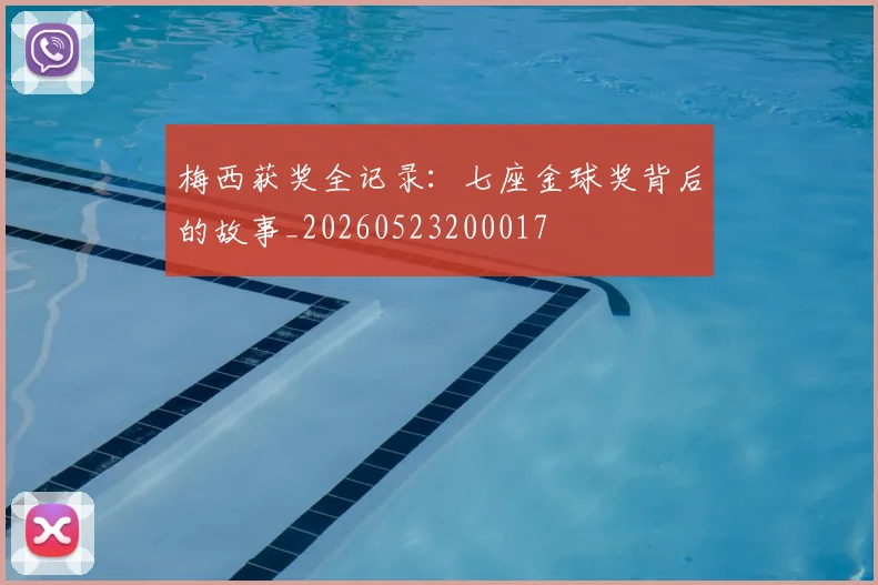 梅西获奖全记录:七座金球奖背后的故事_20260523200017