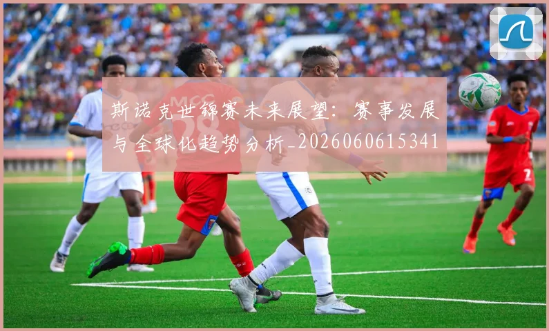 斯诺克世锦赛未来展望：赛事发展与全球化趋势分析_20260606153411