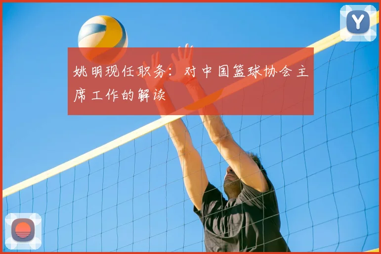 姚明现任职务：对中国篮球协会主席工作的解读