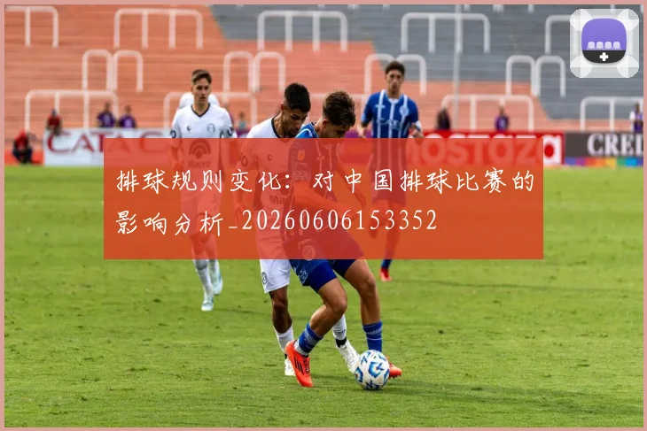 排球规则变化：对中国排球比赛的影响分析_20260606153352