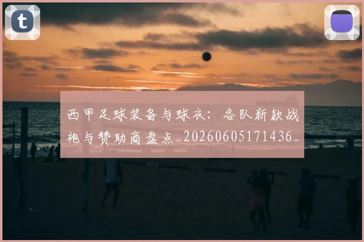 西甲足球装备与球衣：各队新款战袍与赞助商盘点_20260605171436_20260703181929