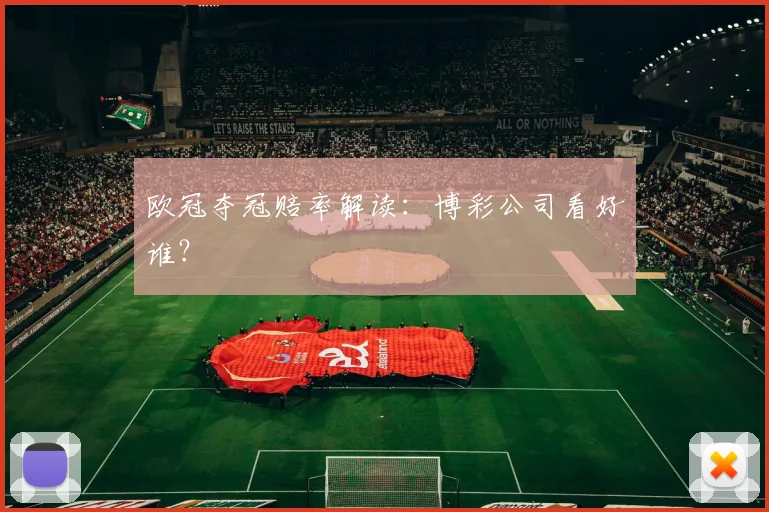 欧冠夺冠赔率解读：博彩公司看好谁？