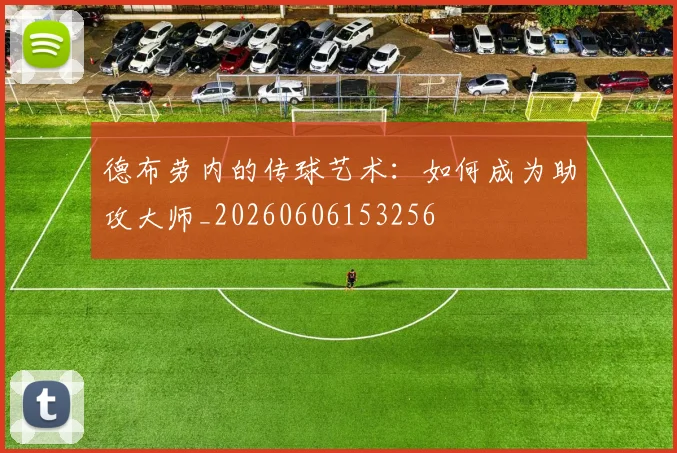 德布劳内的传球艺术：如何成为助攻大师_20260606153256