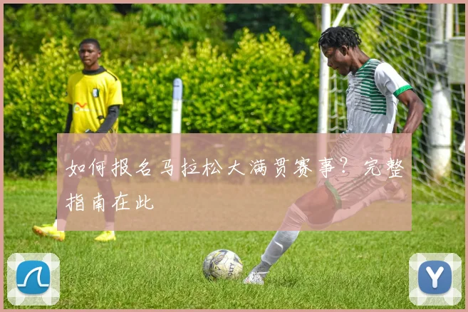 如何报名马拉松大满贯赛事？完整指南在此