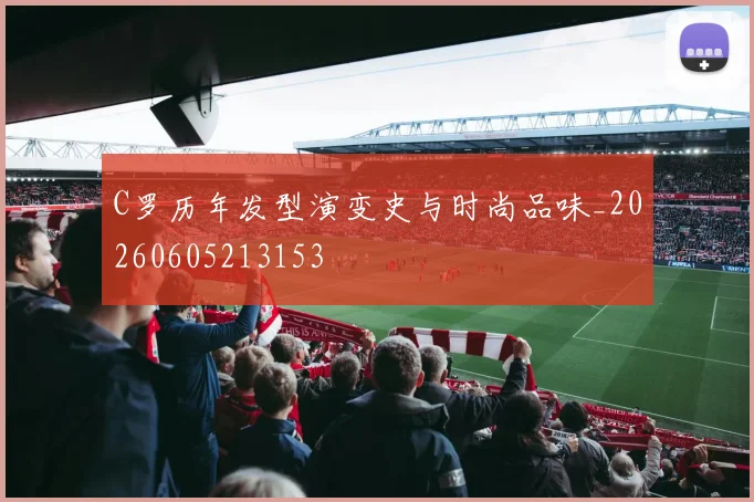 C罗历年发型演变史与时尚品味_20260605213153