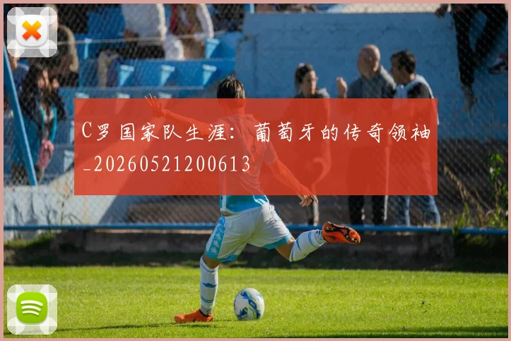 C罗国家队生涯：葡萄牙的传奇领袖_20260521200613