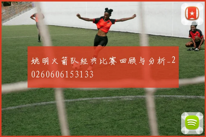 姚明火箭队经典比赛回顾与分析_20260606153133