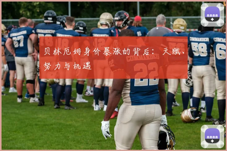 贝林厄姆身价暴涨的背后：天赋、努力与机遇