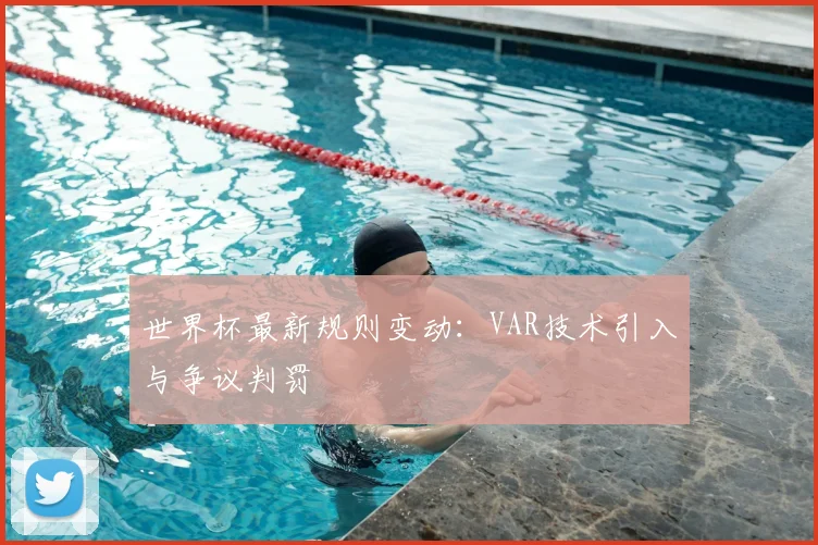 世界杯最新规则变动：VAR技术引入与争议判罚