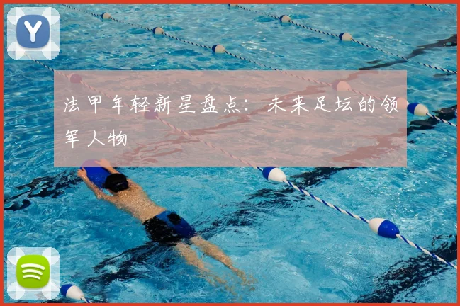 法甲年轻新星盘点:未来足坛的领军人物