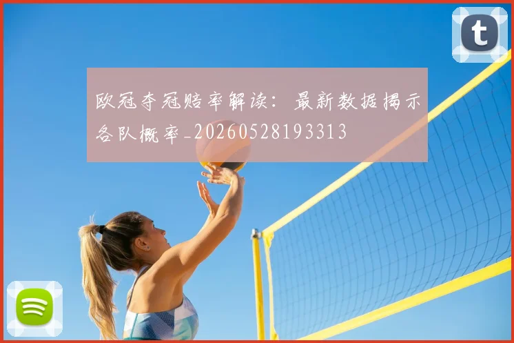 欧冠夺冠赔率解读:最新数据揭示各队概率_20260528193313