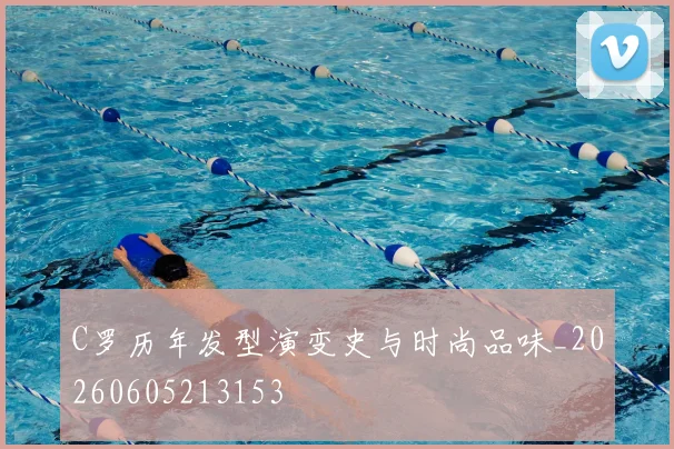 C罗历年发型演变史与时尚品味_20260605213153